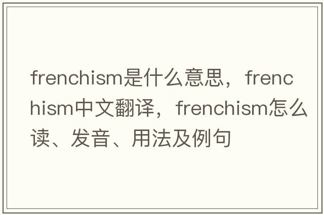 Frenchism是什么意思，Frenchism中文翻譯，Frenchism怎么讀、發(fā)音、用法及例句