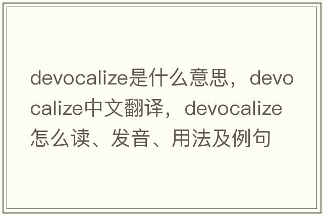 devocalize是什么意思，devocalize中文翻譯，devocalize怎么讀、發(fā)音、用法及例句