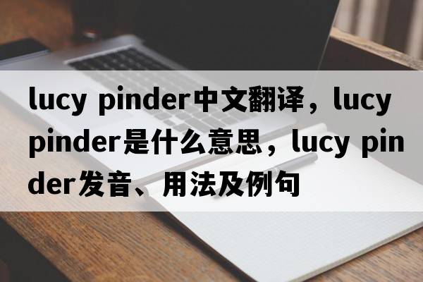 lucy pinder中文翻譯，lucy pinder是什么意思，lucy pinder發(fā)音、用法及例句