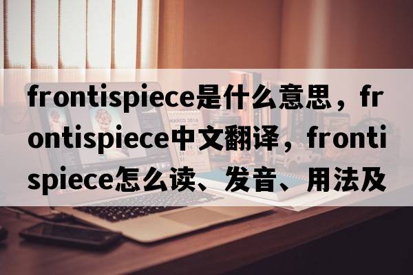 frontispiece是什么意思，frontispiece中文翻譯，frontispiece怎么讀、發(fā)音、用法及例句