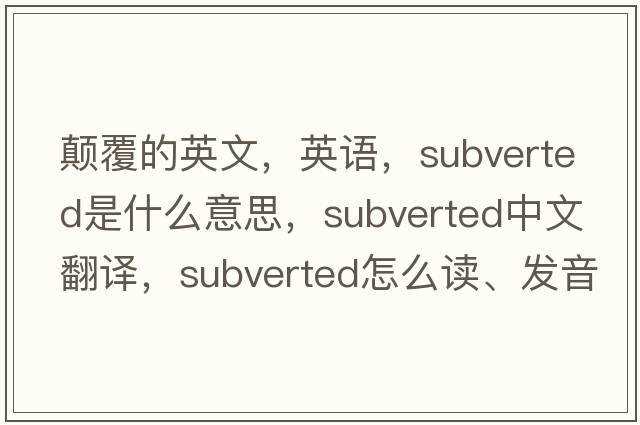 顛覆的英文，英語(yǔ)，subverted是什么意思，subverted中文翻譯，subverted怎么讀、發(fā)音、用法及例句