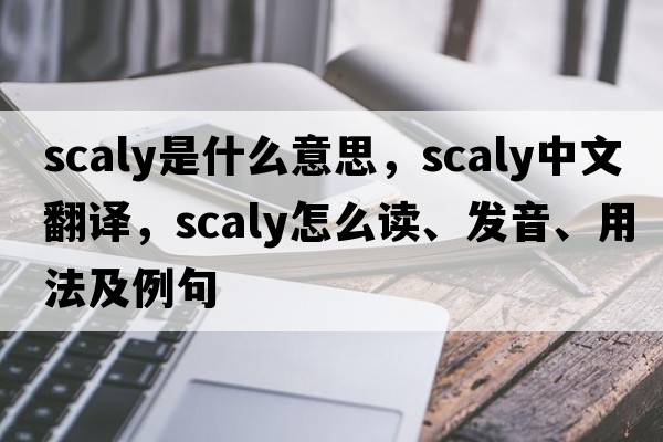 scaly是什么意思，scaly中文翻譯，scaly怎么讀、發(fā)音、用法及例句