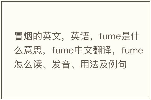 冒煙的英文，英語(yǔ)，fume是什么意思，fume中文翻譯，fume怎么讀、發(fā)音、用法及例句