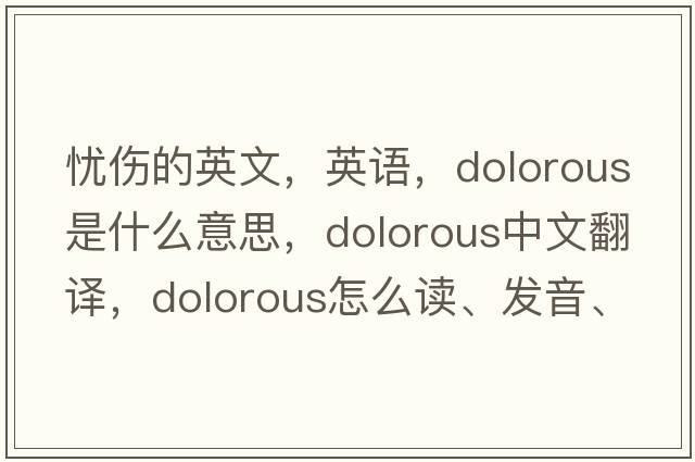 憂(yōu)傷的英文，英語(yǔ)，dolorous是什么意思，dolorous中文翻譯，dolorous怎么讀、發(fā)音、用法及例句