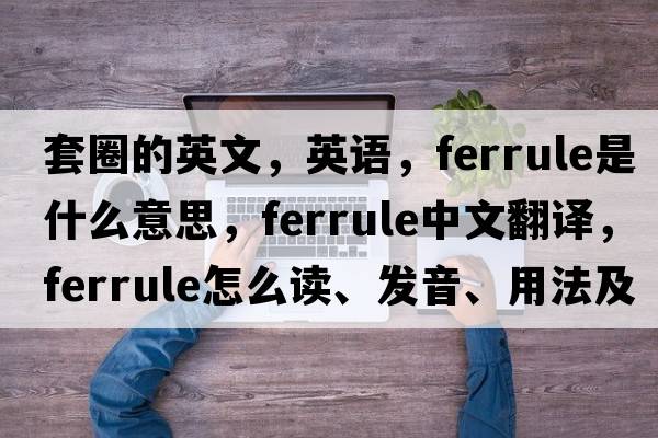 套圈的英文，英語(yǔ)，ferrule是什么意思，ferrule中文翻譯，ferrule怎么讀、發(fā)音、用法及例句