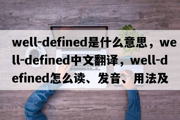 well-defined是什么意思，well-defined中文翻譯，well-defined怎么讀、發(fā)音、用法及例句