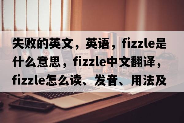 失敗的英文，英語(yǔ)，fizzle是什么意思，fizzle中文翻譯，fizzle怎么讀、發(fā)音、用法及例句