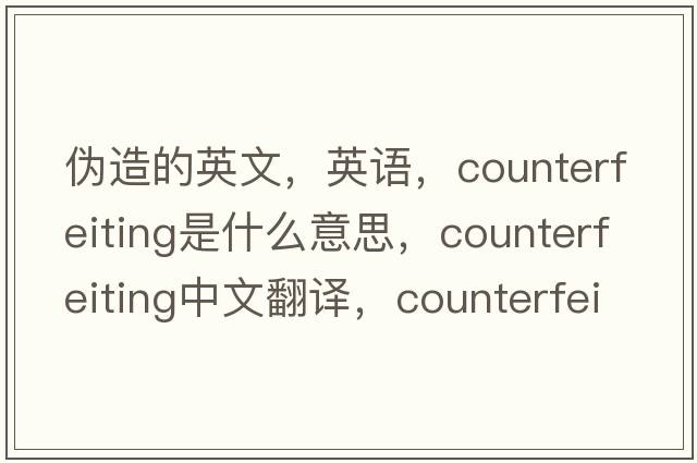 偽造的英文，英語(yǔ)，counterfeiting是什么意思，counterfeiting中文翻譯，counterfeiting怎么讀、發(fā)音、用法及例句