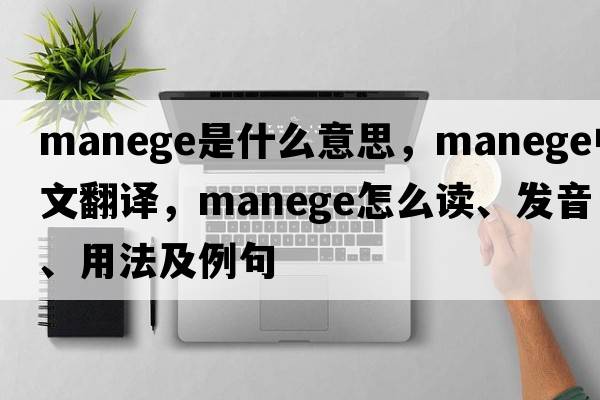 manege是什么意思，manege中文翻譯，manege怎么讀、發(fā)音、用法及例句