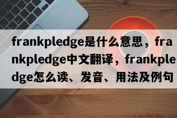 frankpledge是什么意思，frankpledge中文翻譯，frankpledge怎么讀、發(fā)音、用法及例句