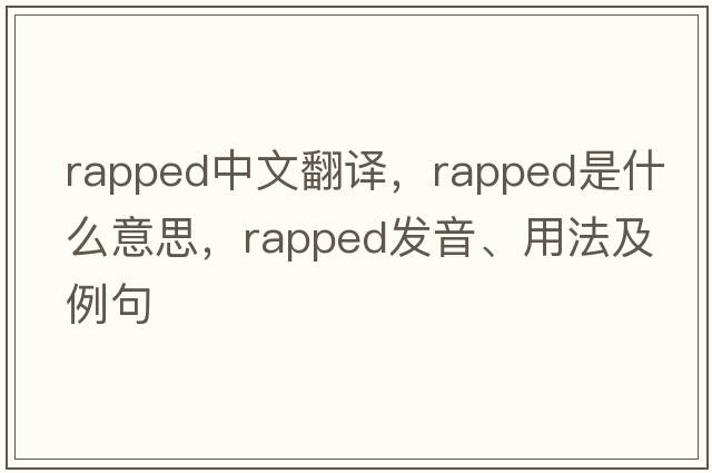rapped中文翻譯，rapped是什么意思，rapped發(fā)音、用法及例句