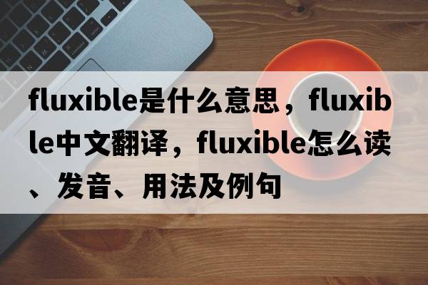 fluxible是什么意思，fluxible中文翻譯，fluxible怎么讀、發(fā)音、用法及例句