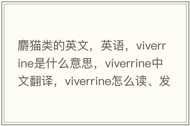 麝貓類(lèi)的英文，英語(yǔ)，viverrine是什么意思，viverrine中文翻譯，viverrine怎么讀、發(fā)音、用法及例句