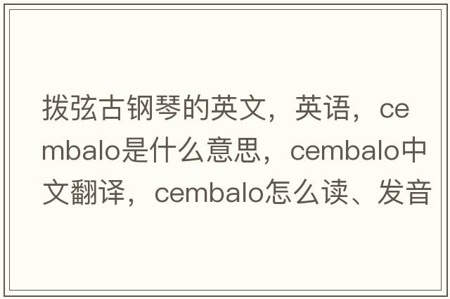 撥弦古鋼琴的英文，英語(yǔ)，cembalo是什么意思，cembalo中文翻譯，cembalo怎么讀、發(fā)音、用法及例句