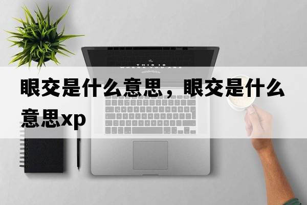 眼交是什么意思，眼交是什么意思xp