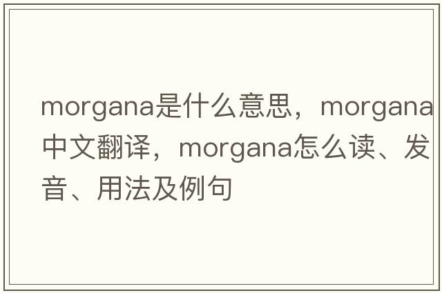 Morgana是什么意思，Morgana中文翻譯，Morgana怎么讀、發(fā)音、用法及例句