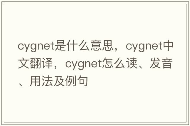 cygnet是什么意思，cygnet中文翻譯，cygnet怎么讀、發(fā)音、用法及例句