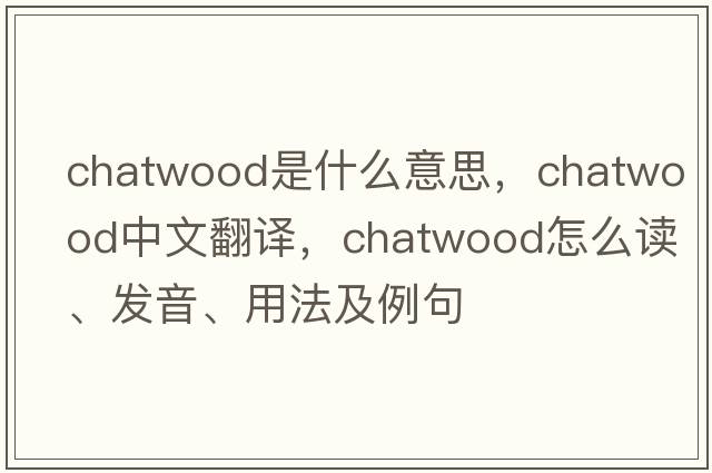 Chatwood是什么意思，Chatwood中文翻譯，Chatwood怎么讀、發(fā)音、用法及例句