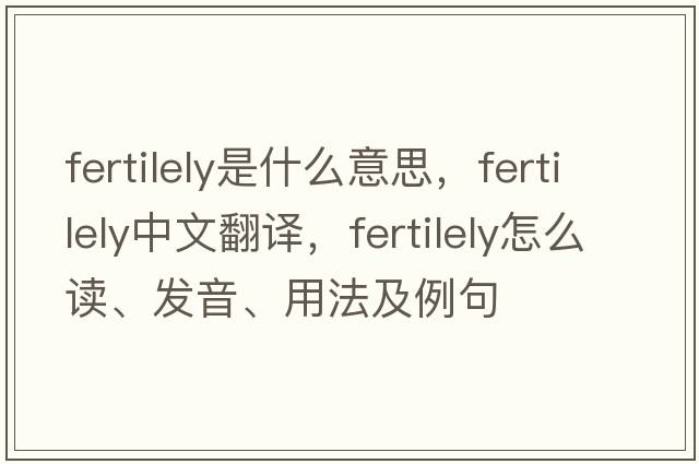 fertilely是什么意思，fertilely中文翻譯，fertilely怎么讀、發(fā)音、用法及例句