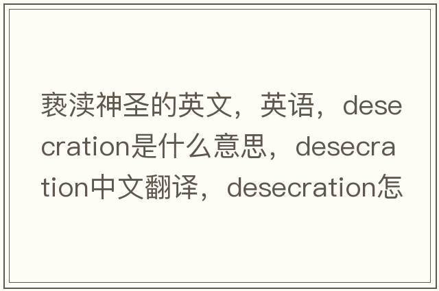 褻瀆神圣的英文，英語(yǔ)，desecration是什么意思，desecration中文翻譯，desecration怎么讀、發(fā)音、用法及例句