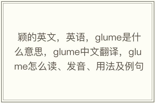  穎的英文，英語(yǔ)，glume是什么意思，glume中文翻譯，glume怎么讀、發(fā)音、用法及例句
