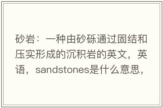 砂巖：一種由砂礫通過(guò)固結和壓實(shí)形成的沉積巖的英文，英語(yǔ)，sandstones是什么意思，sandstones中文翻譯，sandstones怎么讀、發(fā)音、用法及例句