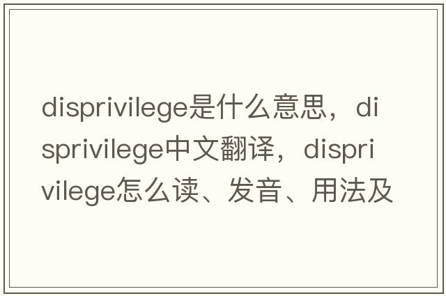disprivilege是什么意思，disprivilege中文翻譯，disprivilege怎么讀、發(fā)音、用法及例句