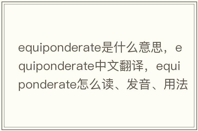 equiponderate是什么意思，equiponderate中文翻譯，equiponderate怎么讀、發(fā)音、用法及例句