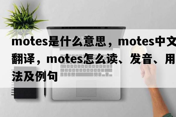 motes是什么意思，motes中文翻譯，motes怎么讀、發(fā)音、用法及例句