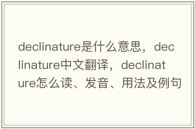 declinature是什么意思，declinature中文翻譯，declinature怎么讀、發(fā)音、用法及例句