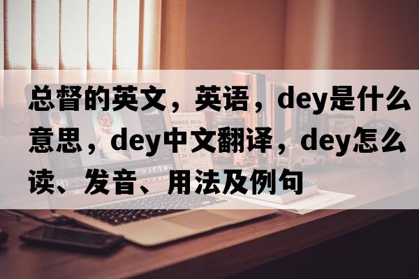 總督的英文，英語(yǔ)，dey是什么意思，dey中文翻譯，dey怎么讀、發(fā)音、用法及例句