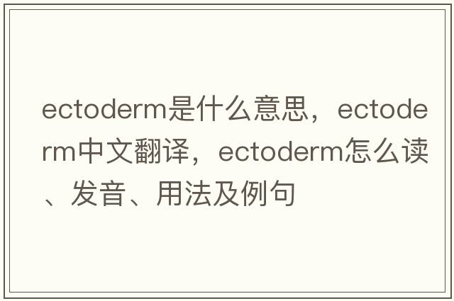 ectoderm是什么意思，ectoderm中文翻譯，ectoderm怎么讀、發(fā)音、用法及例句