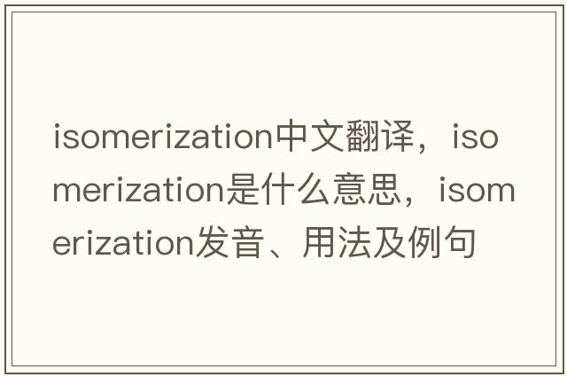 isomerization中文翻譯，isomerization是什么意思，isomerization發(fā)音、用法及例句