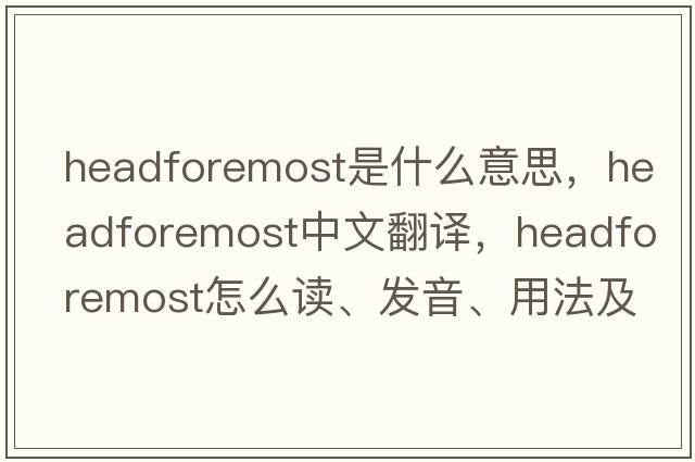 headforemost是什么意思，headforemost中文翻譯，headforemost怎么讀、發(fā)音、用法及例句