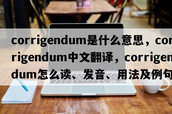 corrigendum是什么意思，corrigendum中文翻譯，corrigendum怎么讀、發(fā)音、用法及例句