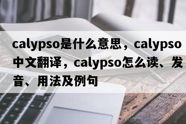 calypso是什么意思，calypso中文翻譯，calypso怎么讀、發(fā)音、用法及例句