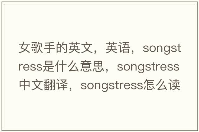 女歌手的英文，英語(yǔ)，songstress是什么意思，songstress中文翻譯，songstress怎么讀、發(fā)音、用法及例句