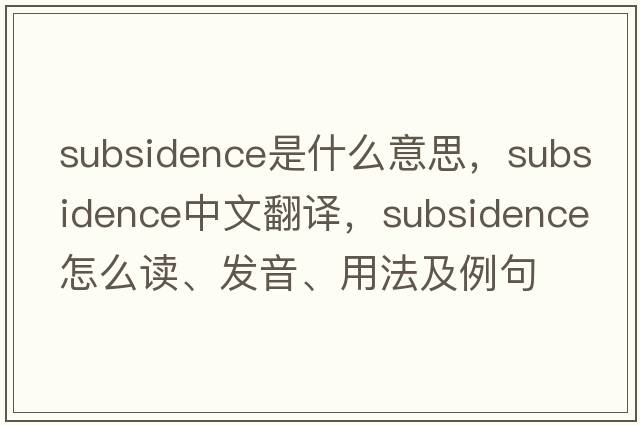 subsidence是什么意思，subsidence中文翻譯，subsidence怎么讀、發(fā)音、用法及例句
