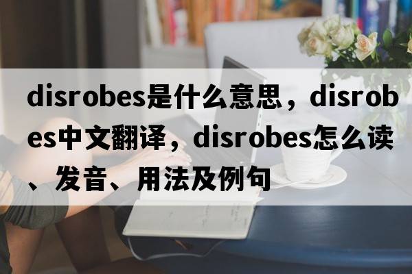 disrobes是什么意思，disrobes中文翻譯，disrobes怎么讀、發(fā)音、用法及例句