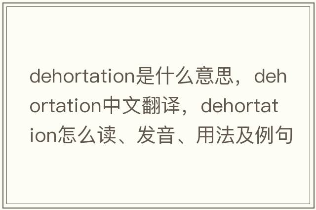dehortation是什么意思，dehortation中文翻譯，dehortation怎么讀、發(fā)音、用法及例句