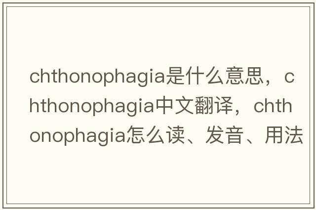 chthonophagia是什么意思，chthonophagia中文翻譯，chthonophagia怎么讀、發(fā)音、用法及例句