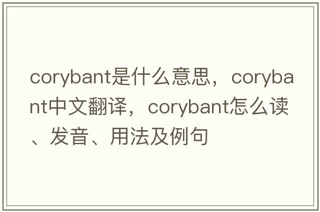 corybant是什么意思，corybant中文翻譯，corybant怎么讀、發(fā)音、用法及例句
