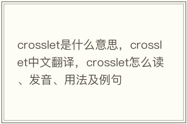crosslet是什么意思，crosslet中文翻譯，crosslet怎么讀、發(fā)音、用法及例句