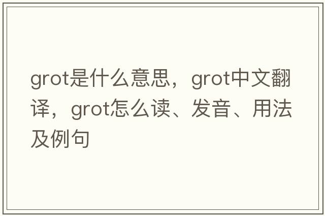 grot是什么意思，grot中文翻譯，grot怎么讀、發(fā)音、用法及例句