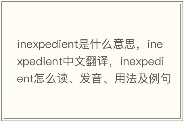 inexpedient是什么意思，inexpedient中文翻譯，inexpedient怎么讀、發(fā)音、用法及例句