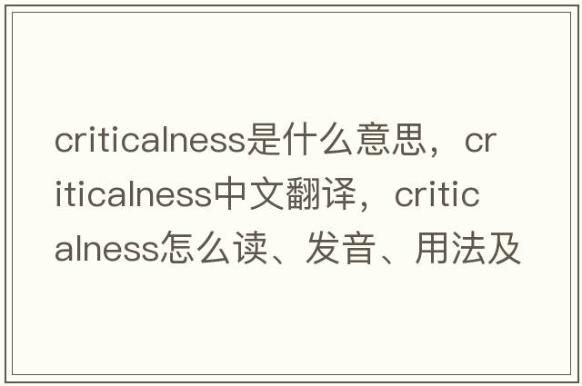criticalness是什么意思，criticalness中文翻譯，criticalness怎么讀、發(fā)音、用法及例句
