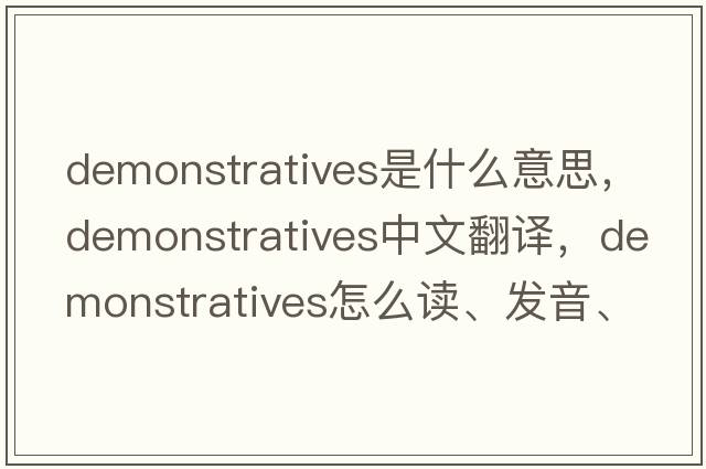 demonstratives是什么意思，demonstratives中文翻譯，demonstratives怎么讀、發(fā)音、用法及例句