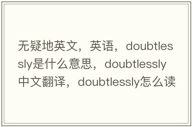 無(wú)疑地英文，英語(yǔ)，doubtlessly是什么意思，doubtlessly中文翻譯，doubtlessly怎么讀、發(fā)音、用法及例句