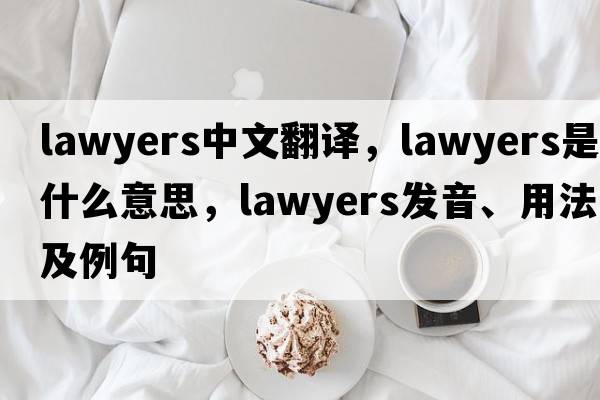 lawyers中文翻譯，lawyers是什么意思，lawyers發(fā)音、用法及例句