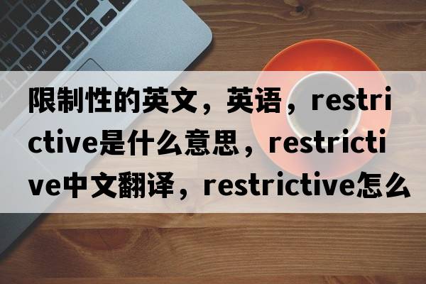 限制性的英文，英語(yǔ)，restrictive是什么意思，restrictive中文翻譯，restrictive怎么讀、發(fā)音、用法及例句